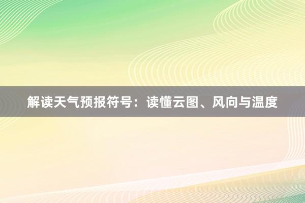 解读天气预报符号：读懂云图、风向与温度