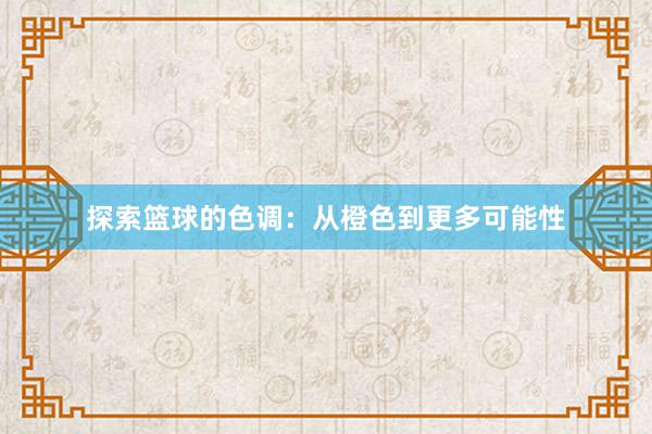 探索篮球的色调：从橙色到更多可能性