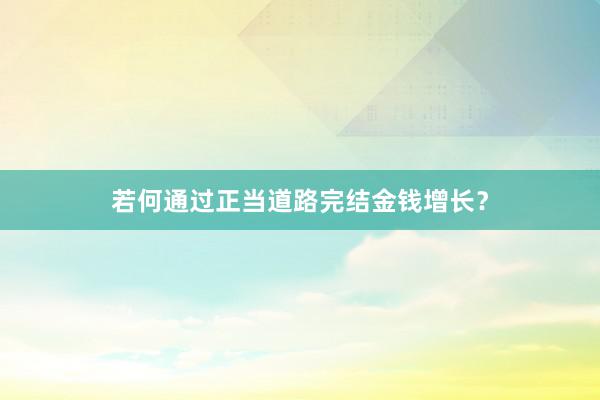 若何通过正当道路完结金钱增长？