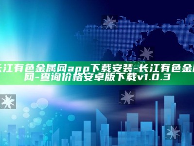 长江有色金属网app下载安装-长江有色金属网-查询价格安卓版下载v1.0.3